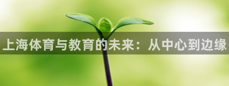 oety欧亿体育官网下载招商：上海体育与教育的未来：从中心到