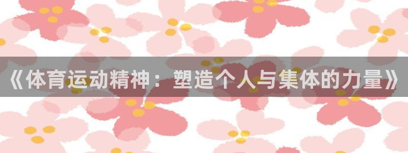 欧亿体育官方正版app新能源：《体育运动精神：塑造个